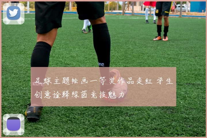 足球主题绘画一等奖作品走红 学生创意诠释绿茵竞技魅力