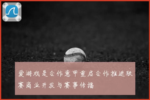 爱游戏是合作意甲重启合作推进联赛商业开发与赛事传播