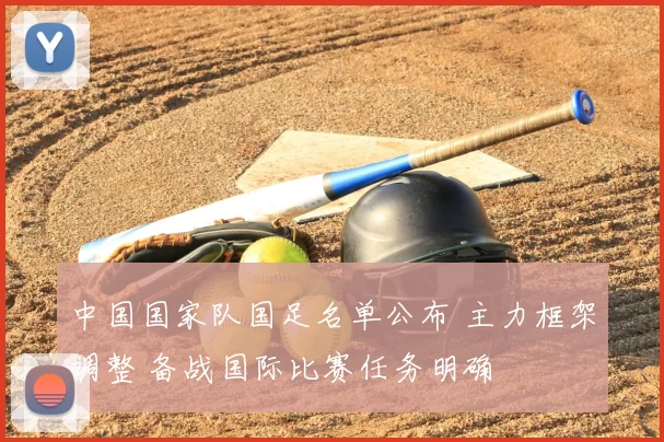 中国国家队国足名单公布 主力框架调整 备战国际比赛任务明确