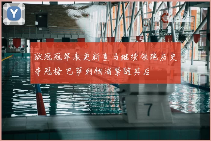 欧冠冠军表更新皇马继续领跑历史夺冠榜 巴萨利物浦紧随其后