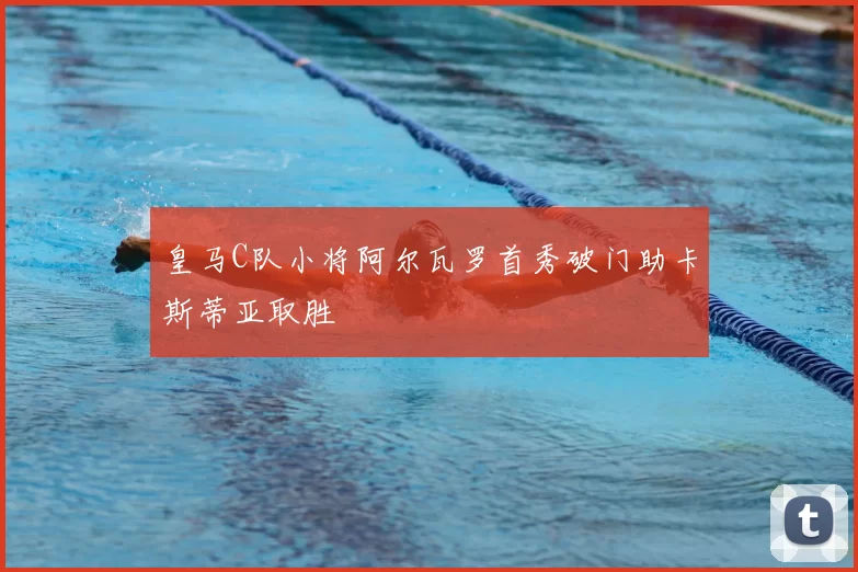 皇马C队小将阿尔瓦罗首秀破门助卡斯蒂亚取胜