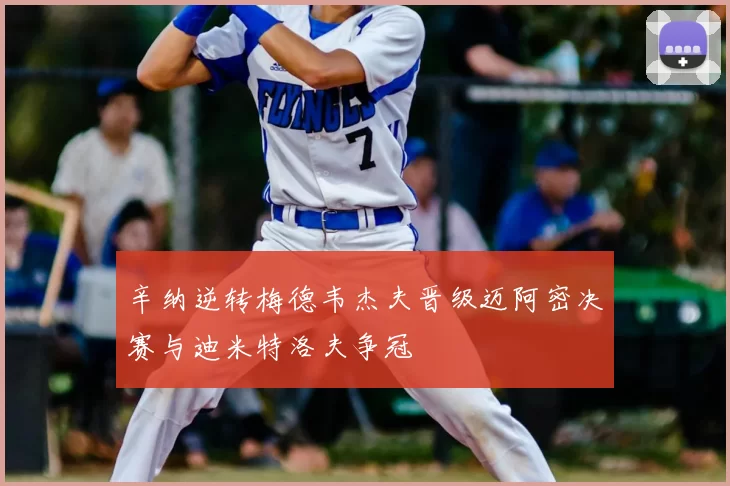 辛纳逆转梅德韦杰夫晋级迈阿密决赛与迪米特洛夫争冠