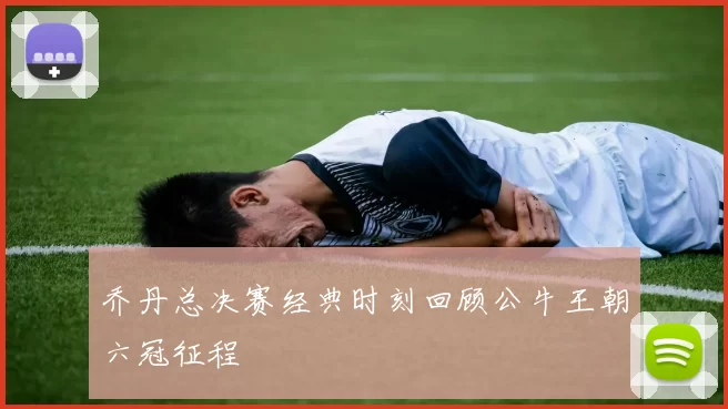 乔丹总决赛经典时刻回顾公牛王朝六冠征程