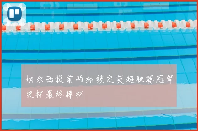 切尔西提前两轮锁定英超联赛冠军奖杯最终捧杯