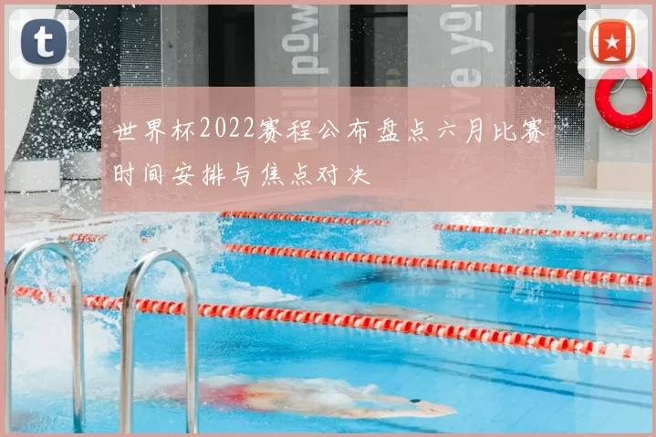 世界杯2022赛程公布盘点六月比赛时间安排与焦点对决