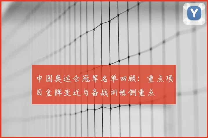 中国奥运会冠军名单回顾：重点项目金牌变迁与备战训练侧重点