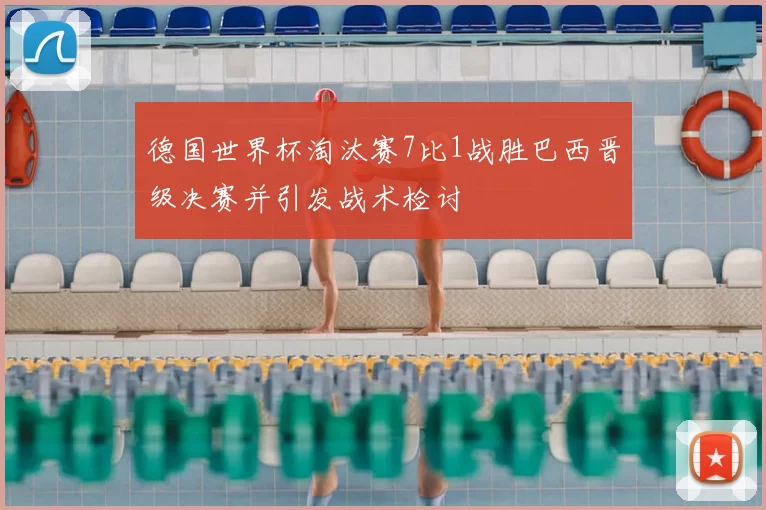 德国世界杯淘汰赛7比1战胜巴西晋级决赛并引发战术检讨