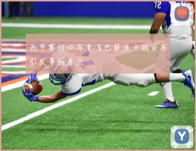 西甲赛程公布皇马巴萨焦点战分布引发争冠看点