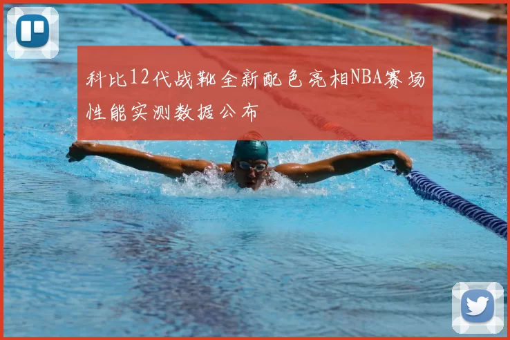 科比12代战靴全新配色亮相NBA赛场性能实测数据公布