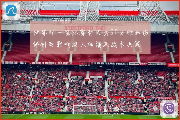 世界杯一场比赛时间为90分钟加伤停补时影响换人转播及战术决策