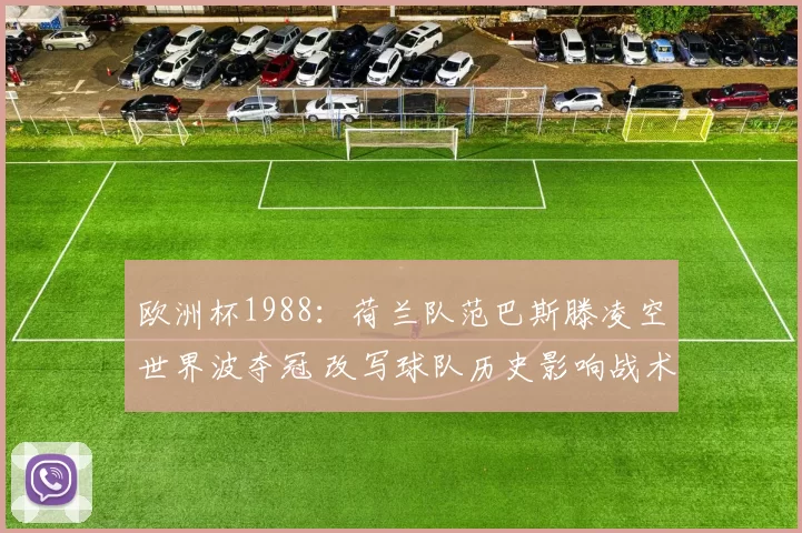 欧洲杯1988：荷兰队范巴斯滕凌空世界波夺冠 改写球队历史影响战术