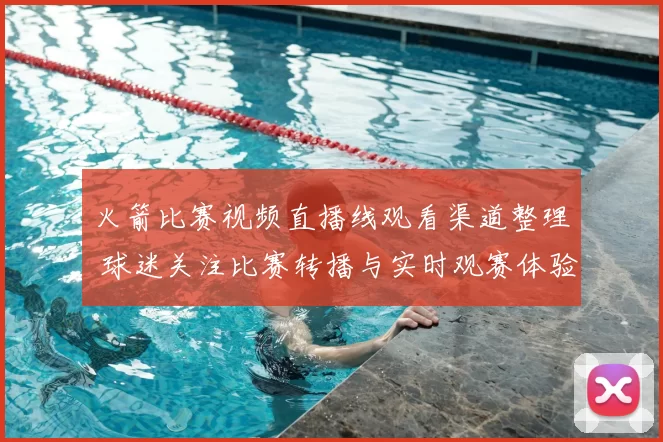 火箭比赛视频直播线观看渠道整理 球迷关注比赛转播与实时观赛体验