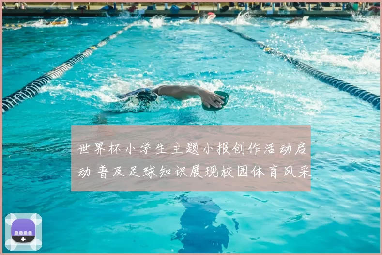 世界杯小学生主题小报创作活动启动 普及足球知识展现校园体育风采
