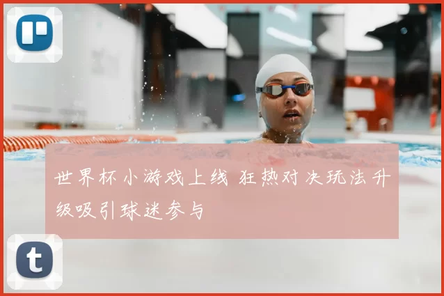 世界杯小游戏上线 狂热对决玩法升级吸引球迷参与