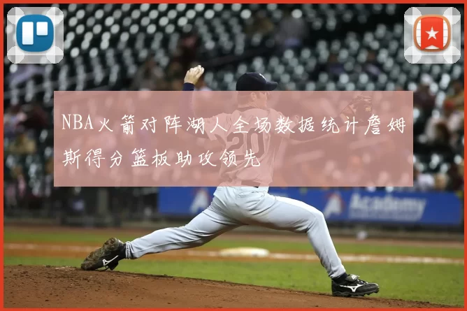 NBA火箭对阵湖人全场数据统计詹姆斯得分篮板助攻领先