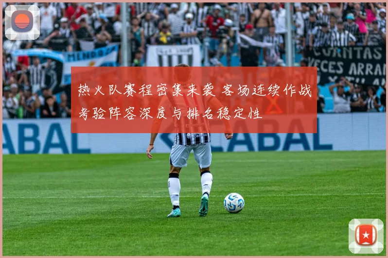 热火队赛程密集来袭 客场连续作战考验阵容深度与排名稳定性