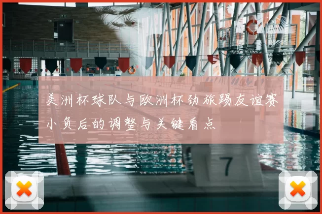 美洲杯球队与欧洲杯劲旅踢友谊赛小负后的调整与关键看点