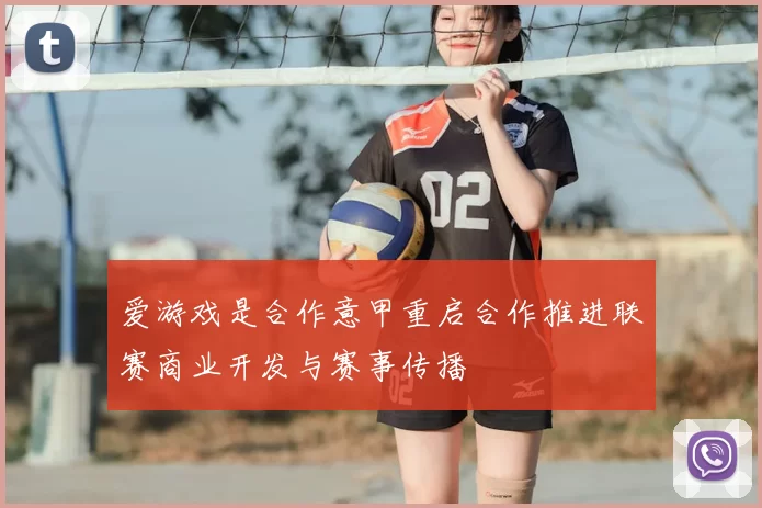 爱游戏是合作意甲重启合作推进联赛商业开发与赛事传播