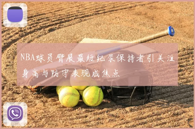 NBA球员臂展最短纪录保持者引关注身高与防守表现成焦点