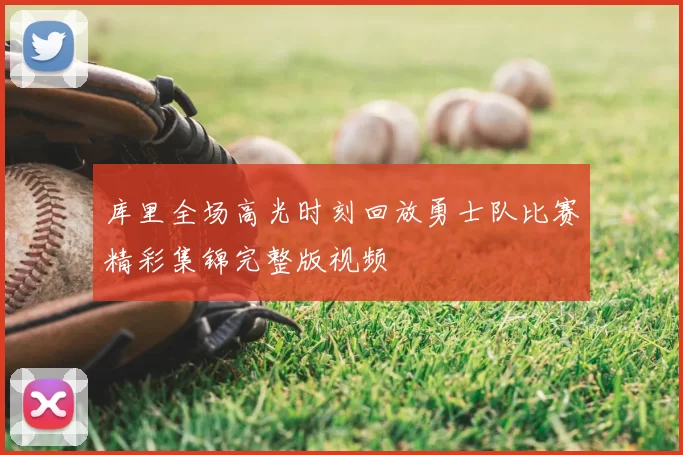 库里全场高光时刻回放勇士队比赛精彩集锦完整版视频