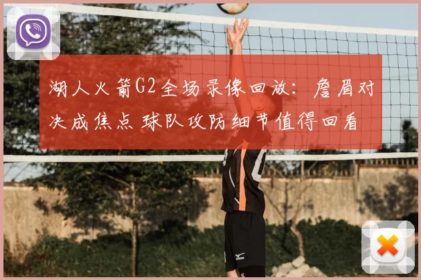 湖人火箭G2全场录像回放：詹眉对决成焦点 球队攻防细节值得回看