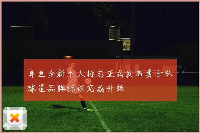 库里全新个人标志正式发布勇士队球星品牌标识完成升级