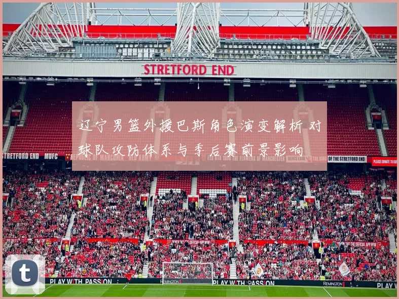 辽宁男篮外援巴斯角色演变解析 对球队攻防体系与季后赛前景影响