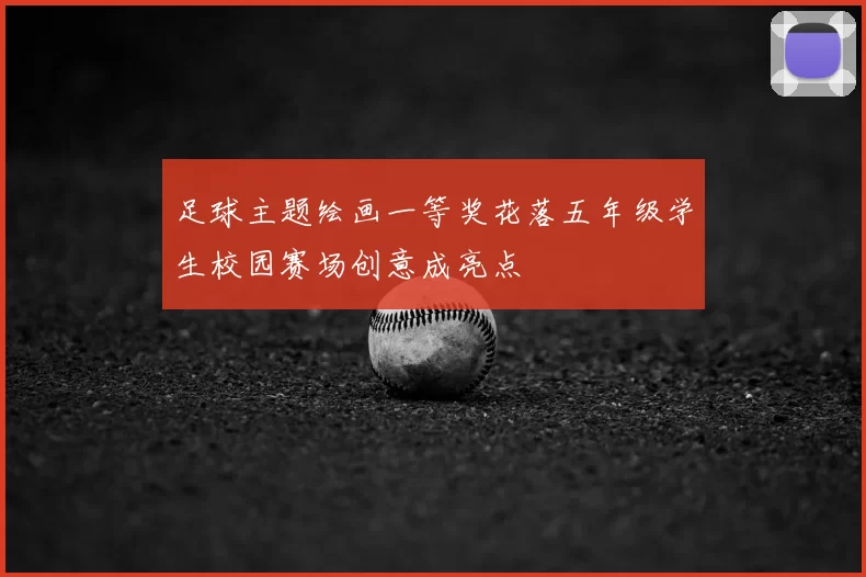 足球主题绘画一等奖花落五年级学生校园赛场创意成亮点