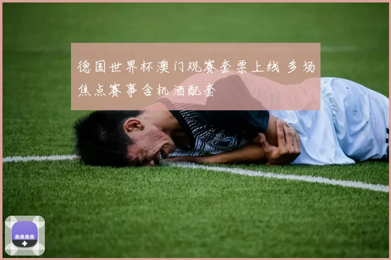 德国世界杯澳门观赛套票上线 多场焦点赛事含机酒配套