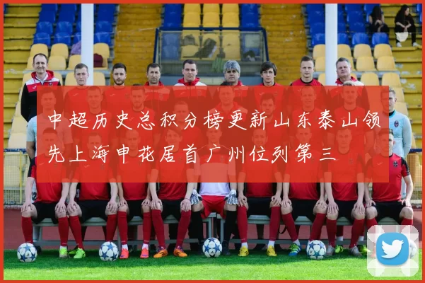 中超历史总积分榜更新山东泰山领先上海申花居首广州位列第三