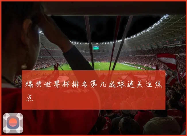 瑞典世界杯排名第几成球迷关注焦点