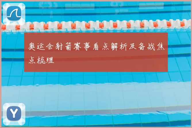 奥运会射箭赛事看点解析及备战焦点梳理