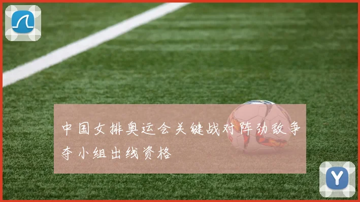 中国女排奥运会关键战对阵劲敌争夺小组出线资格