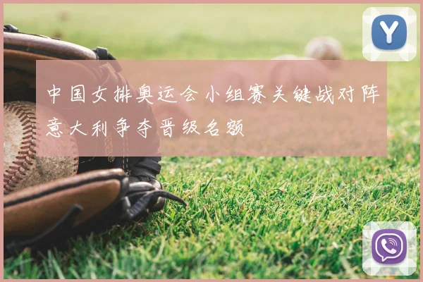 中国女排奥运会小组赛关键战对阵意大利争夺晋级名额