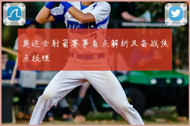 奥运会射箭赛事看点解析及备战焦点梳理