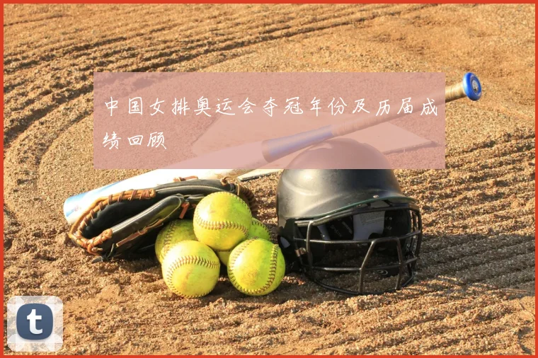中国女排奥运会夺冠年份及历届成绩回顾