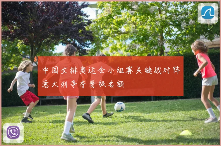 中国女排奥运会小组赛关键战对阵意大利争夺晋级名额