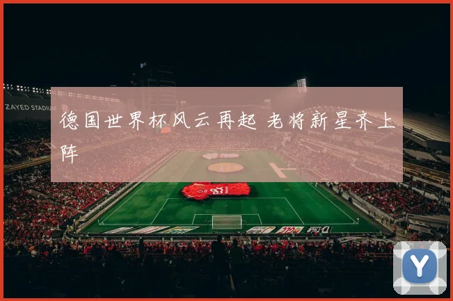 德国世界杯风云再起 老将新星齐上阵